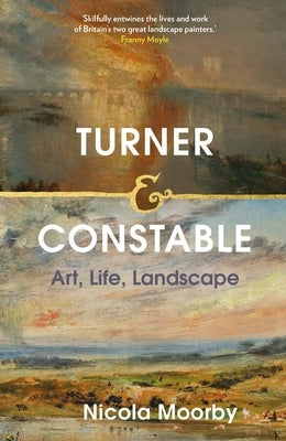 Turner and Constable: Art, Life, Landscape by Moorby, Nicola