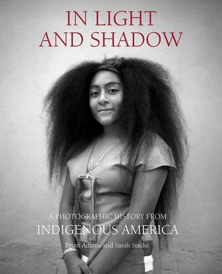 In Light and Shadow: A Photographic History from Indigenous America by Adams, Brian