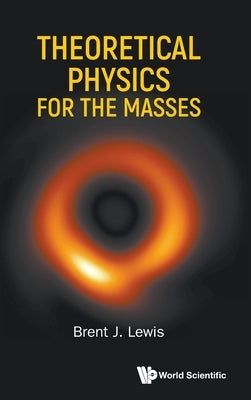 Theoretical Physics for the Masses by Brent J Lewis