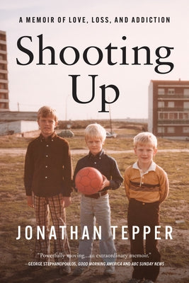Shooting Up: A Memoir of Love, Loss, and Addiction by Tepper, Jonathan