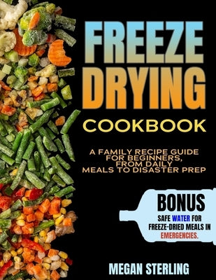 Freeze-Drying Cookbook: a Family Recipe Guide for Beginners, from Daily Meals to Disaster Prep by Sterling, Megan