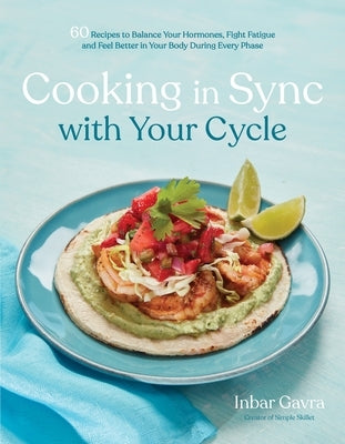 Cooking in Sync with Your Cycle: 60 Recipes to Balance Your Hormones, Fight Fatigue and Feel Better in Your Body During Every Phase by Gavra, Inbar