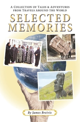 Selected Memories: A Collection of Tales & Adventures From Travels Around the World by Breivis, James