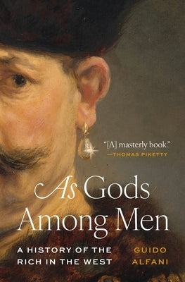 As Gods Among Men: A History of the Rich in the West by Alfani, Guido