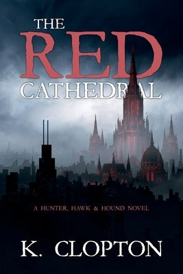 The Red Cathedral: A Hunter, Hawk & Hound Novel by Clopton, K.