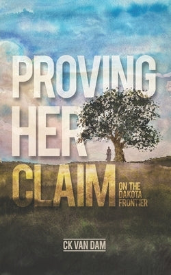 Proving Her Claim: On the Dakota Frontier by Van Dam, Ck