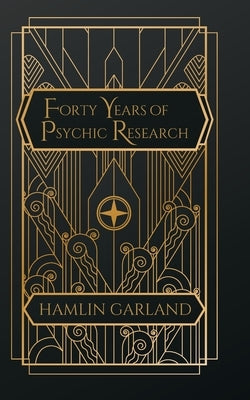 Forty Years of Psychic Research by Garland, Hamlin