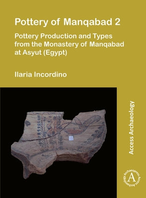 Pottery of Manqabad 2: Pottery Production and Types from the Monastery of Manqabad at Asyut (Egypt) by Incordino, Ilaria