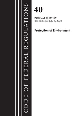 Code of Federal Regulations, Title 40 Protection of the Environment 60.1-60.499, Revised as of July 1, 2023 by Office of the Federal Register (U S )
