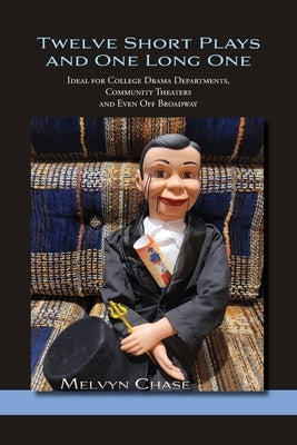 Twelve Short Plays and One Long One: Ideal for College Drama Departments, Community Theaters and Even Off Broadway by Chase, Melvyn