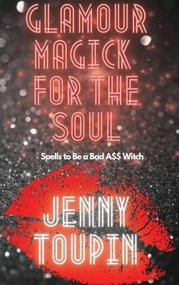 Glamour Magick for the Soul: Spells to Be a Bad A$$ Witch by Toupin, Jenny