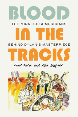 Blood in the Tracks: The Minnesota Musicians Behind Dylan's Masterpiece by Metsa, Paul