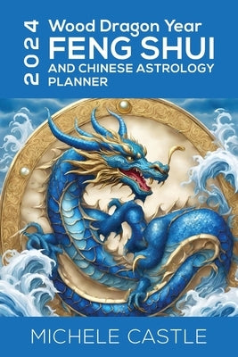 2024 Wood Dragon Year: Feng Shui and Chinese Astrology Planner by Castle, Michele