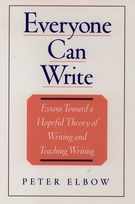 Everyone Can Write: Essays Toward a Hopeful Theory of Writing and Teaching Writing by Elbow, Peter