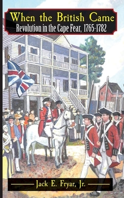 When the British Came: Revolution in the Cape Fear, 1765-1782: Revolution in the Cape Fear, 1765-1782 by Fryar, Jack E.