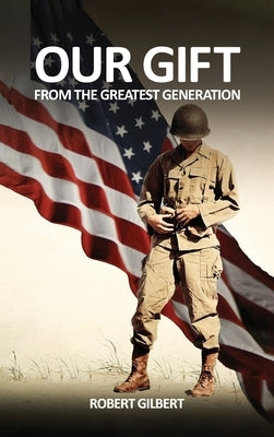 Our Gift: From The Greatest Generation by Gilbert, Robert