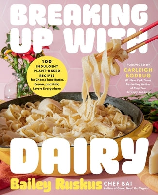 Breaking Up with Dairy: 100 Indulgent Plant-Based Recipes for Cheese (and Butter, Cream, and Milk) Lovers Everywhere by Ruskus, Bailey