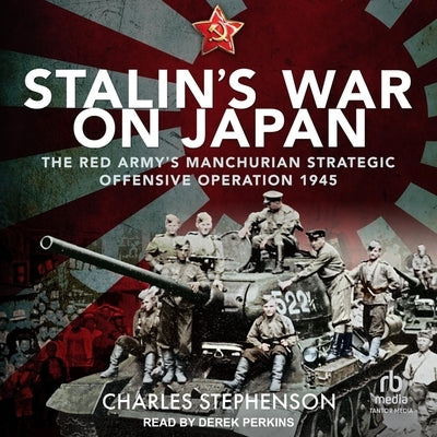 Stalin's War on Japan: The Red Army's 'Manchurian Strategic Offensive Operation', 1945 by Stephenson, Charles