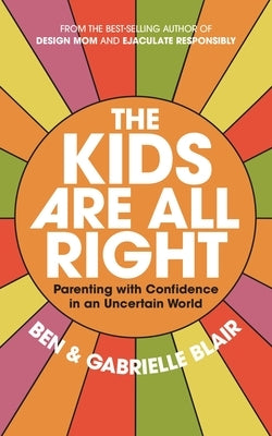 The Kids Are All Right: Parenting with Confidence in an Uncertain World by Blair, Gabrielle Stanley
