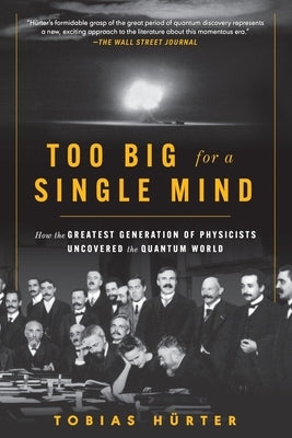 Too Big for a Single Mind: How the Greatest Generation of Physicists Uncovered the Quantum World by H&#195;&#188;rter, Tobias