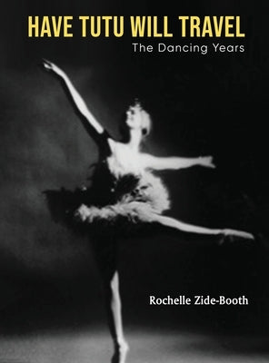 Have Tutu, Will Travel: The Dancing Years by Zide-Booth, Rochelle