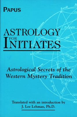 Astrology for Initiates: Astrological Secrets of the Western Mystery Tradition by Papus