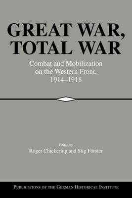 Great War, Total War: Combat and Mobilization on the Western Front, 1914 1918 by Chickering, Roger