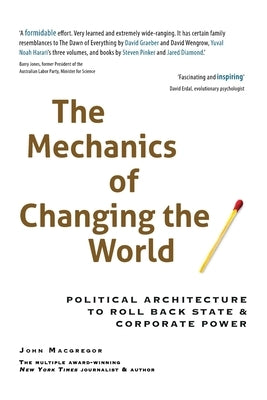 The Mechanics of Changing the World: Political Architecture to Roll Back State & Corporate Power by MacGregor, John