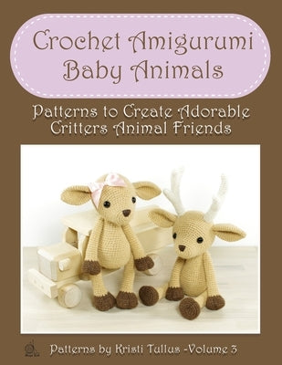 Crochet Amigurumi Baby Animals: Patterns to Create Adorable Critters Animal Friends - Complete Guide To Crochet Toys Techniques Made Easy by Tullus, Kristi