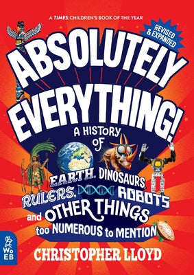 Absolutely Everything! Revised and Expanded: A History of Earth, Dinosaurs, Rulers, Robots, and Other Things Too Numerous to Mention by Lloyd, Christopher