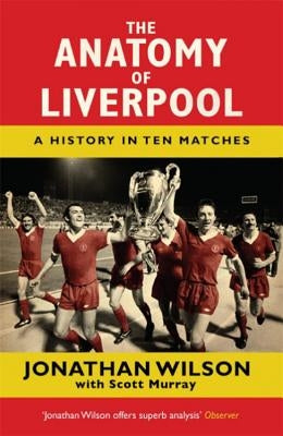 The Anatomy of Liverpool: A History in Ten Matches by Wilson, Jonathan