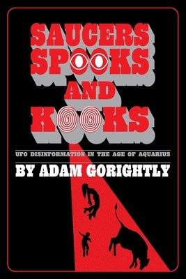 Saucers, Spooks and Kooks: UFO Disinformation in the Age of Aquarius by Gorightly, Adam