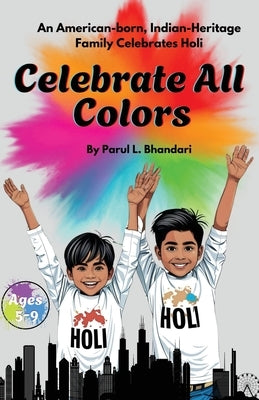 Celebrate All Colors: An American-Born, Indian-Heritage Family Celebrates Holi by Bhandari, Parul L.
