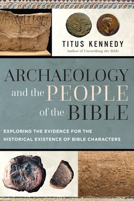 Archaeology and the People of the Bible: Exploring the Evidence for the Historical Existence of Bible Characters by Kennedy, Titus