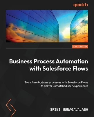 Business Process Automation with Salesforce Flows: Transform business processes with Salesforce Flows to deliver unmatched user experiences by Munagavalasa, Srini