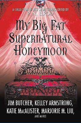 My Big Fat Supernatural Honeymoon: A Collection of New Short Stories by Elrod, P. N.