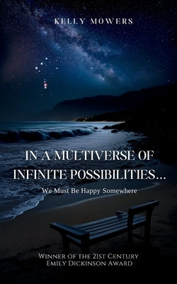 In A Multiverse of Infinite Possibilities... We Must Be Happy Somewhere by Mowers, Kelly