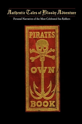 Pirates Own Book: Or Authentic Narratives of the Lives, Exploits, and Executions of the Most Celebrated Sea Robbers by Ellms, Charles