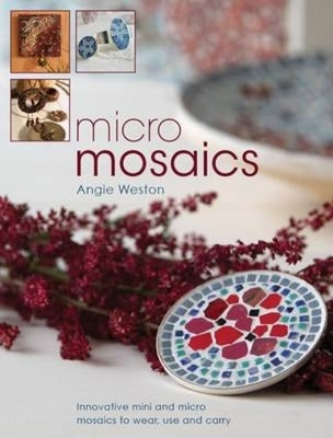 Micro Mosaics: Innovative Mini and Micro Mosaics to Wear, Use and Carry by Weston, Angie