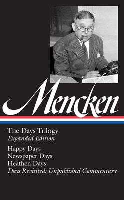 H. L. Mencken: The Days Trilogy, Expanded Edition (Loa #257): Happy Days / Newspaper Days / Heathen Days / Days Revisited: Unpublished Commentary by Mencken, H. L.