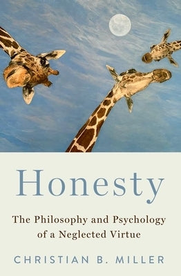 Honesty: The Philosophy and Psychology of a Neglected Virtue by Miller, Christian B.