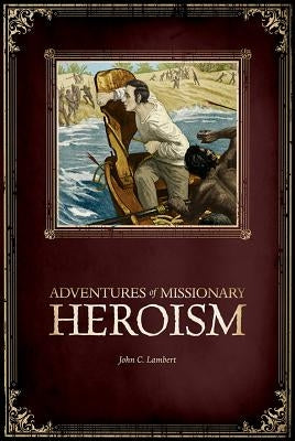 Adventures of Missionary Heroism by Lambert, John C.