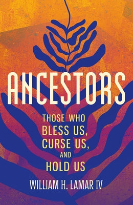 Ancestors: Those Who Bless Us, Curse Us, and Hold Us by Lamar, William H., IV