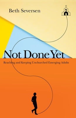 Not Done Yet: Reaching and Keeping Unchurched Emerging Adults by Seversen, Beth