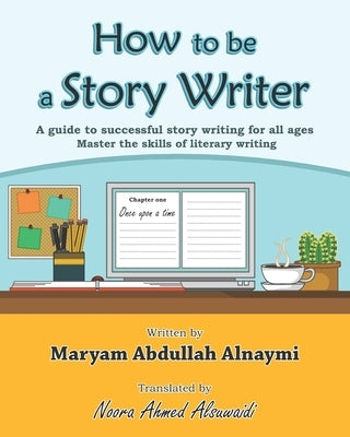 How to be a Story Writer: A guide to successful story writing for all ages by Alsuwaidi, Noora Ahmed