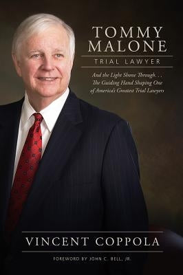 Tommy Malone, Trial Lawyer: And the Light Shown Through...the Guiding Hand Shaping One of America's Greatest Trial Lawyers by Coppola, Vincent