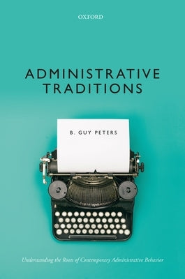 Administrative Traditions: Understanding the Roots of Contemporary Administrative Behavior by Peters, B. Guy