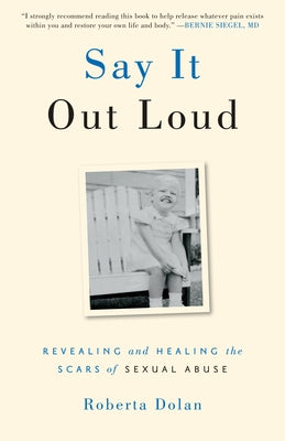 Say It Out Loud: Revealing and Healing the Scars of Sexual Abuse by Dolan, Roberta