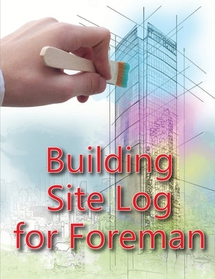 Building Site Log for Foreman: Construction Site Daily Book to Record Workforce, Tasks, Schedules, Construction Daily Report for Chief Engineer, Site by Willkins, Ben