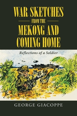 War Sketches from the Mekong and Coming Home: Reflections of a Soldier by Giacoppe, George